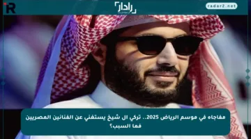 مفاجأة في موسم الرياض 2025.. تركي آل شيخ يستغني عن الفنانين المصريين فما السبب؟